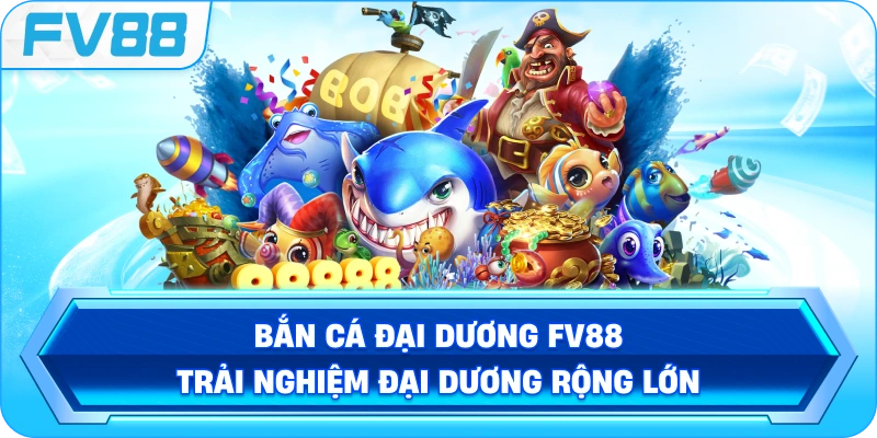 Bắn Cá Đại Dương FV88 trải nghiệm đại dương rộng lớn