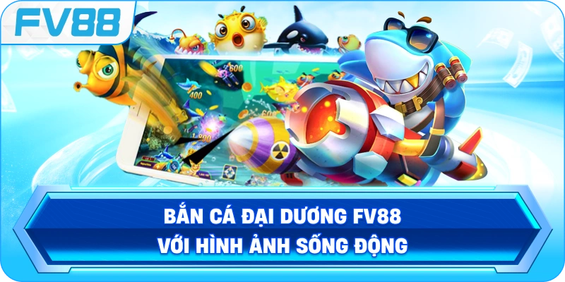 Bắn Cá Đại Dương FV88 với hình ảnh sống động