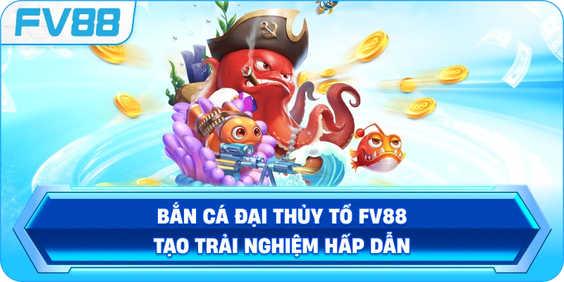 Bắn Cá Đại Thủy Tổ FV88 tạo trải nghiệm hấp dẫn