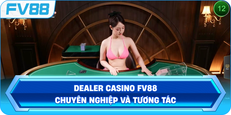 Dealer Casino FV88 chuyên nghiệp và tương tác