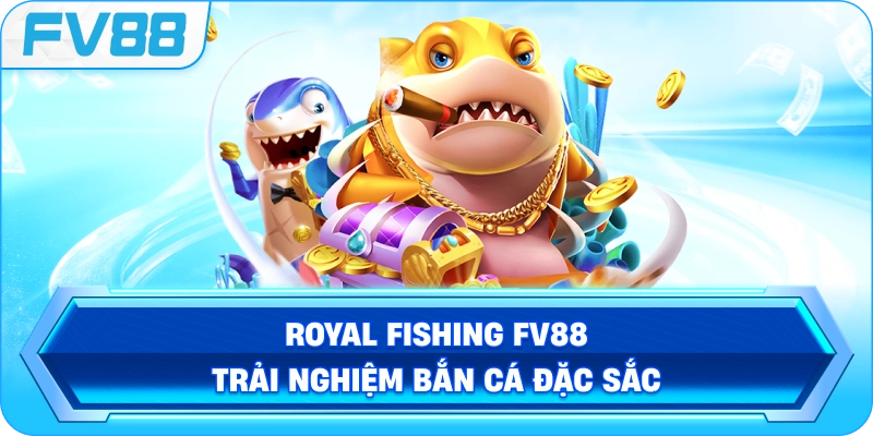 Royal Fishing FV88 – Trải nghiệm bắn cá đặc sắc