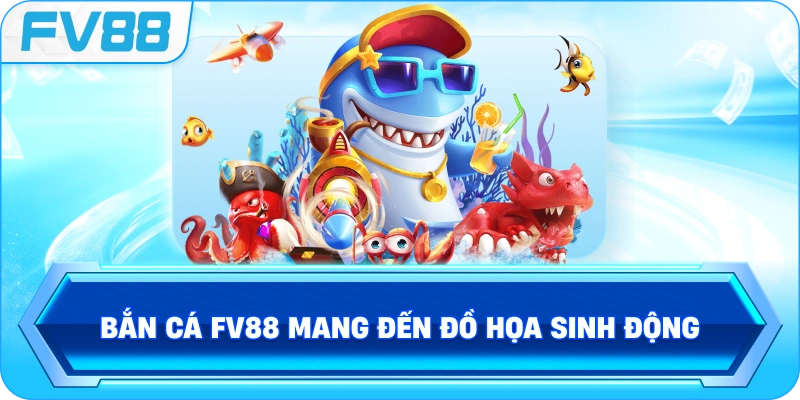 Bắn Cá FV88 mang đến đồ họa sinh động